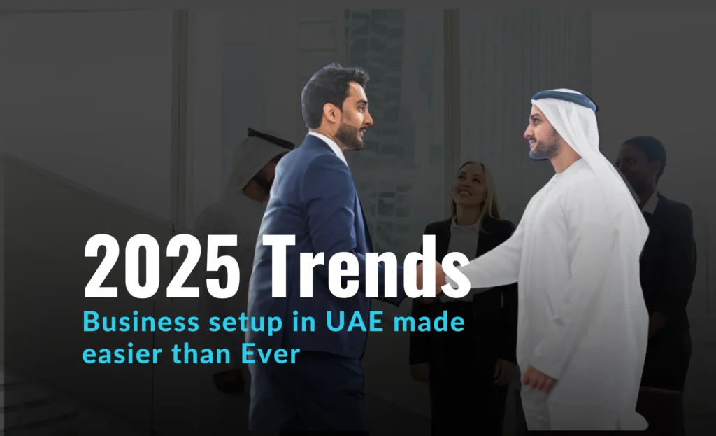 2025 Trends: Business setup in UAE made easier than Ever