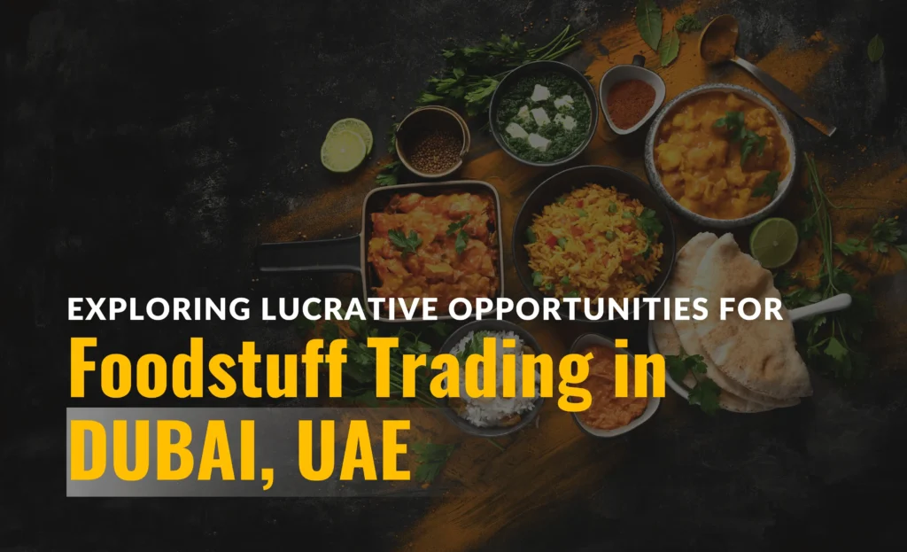 Exploring Lucrative opportunities for foodstuff trading in DUBAI, UAE