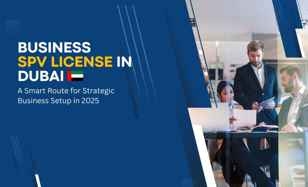 SPV License in Dubai: A Smart Route for Strategic Business Setup in 2025