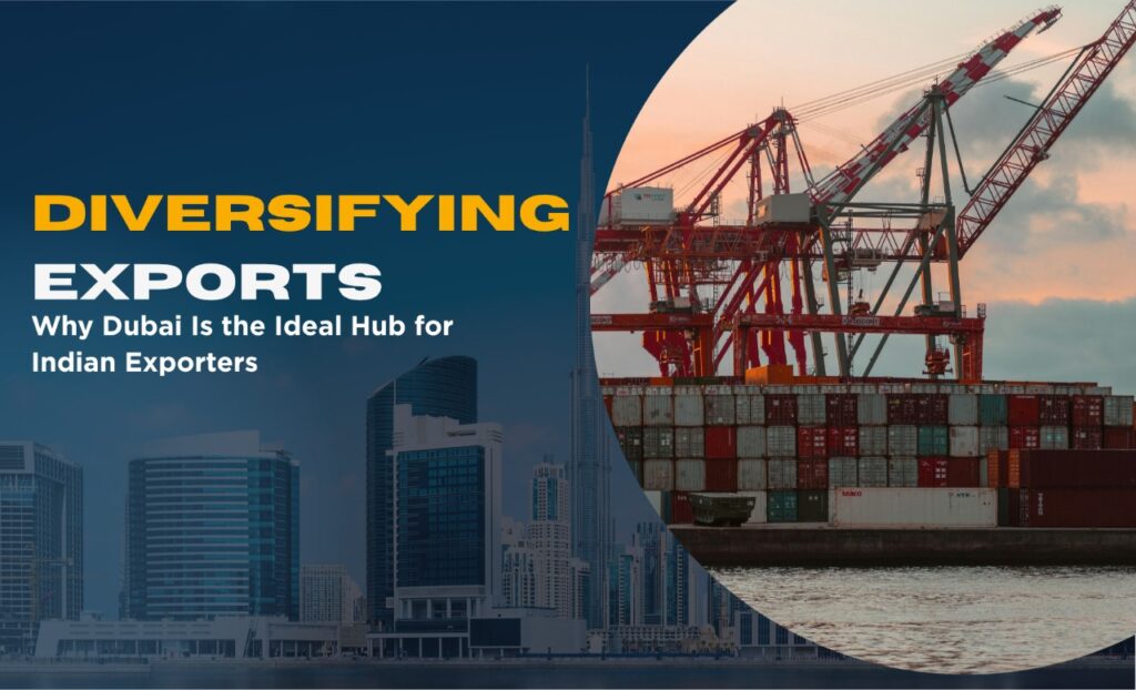 Diversifying Exports: Why Dubai Is the Ideal Hub for Indian Exporters